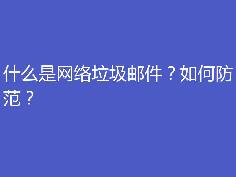 什么是网络垃圾邮件？如何防范？