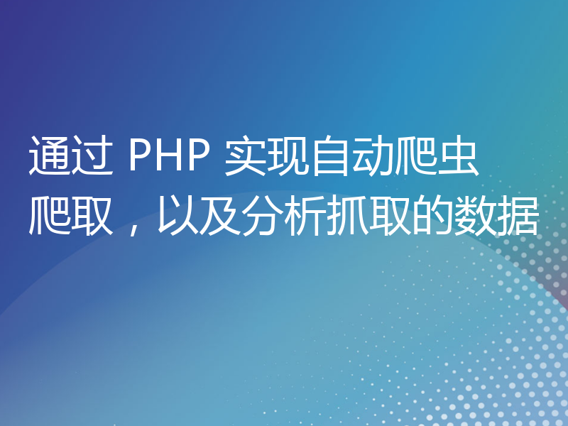 通过 PHP 实现自动爬虫爬取，以及分析抓取的数据