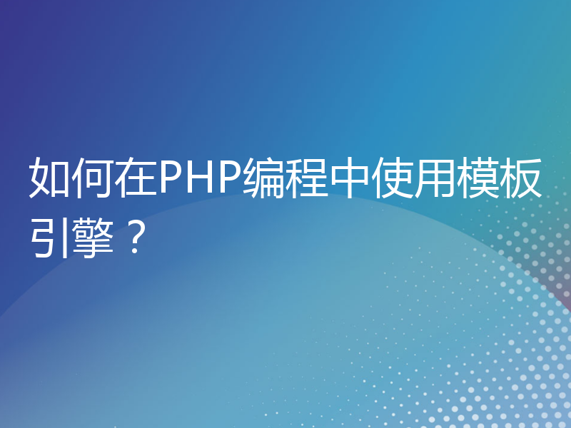 如何在PHP编程中使用模板引擎？