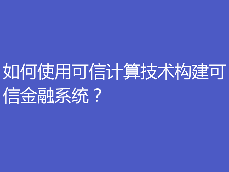 如何使用可信计算技术构建可信金融系统？