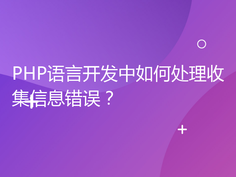 PHP语言开发中如何处理收集信息错误？