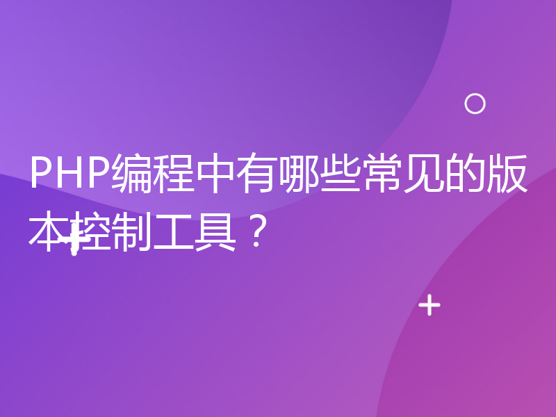 PHP编程中有哪些常见的版本控制工具？