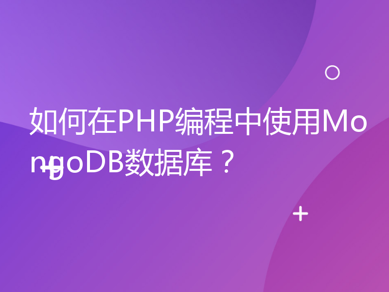 如何在PHP编程中使用MongoDB数据库？