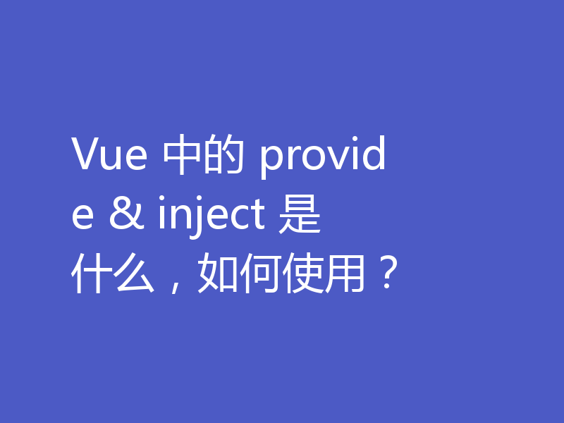 Vue 中的 provide & inject 是什么，如何使用？