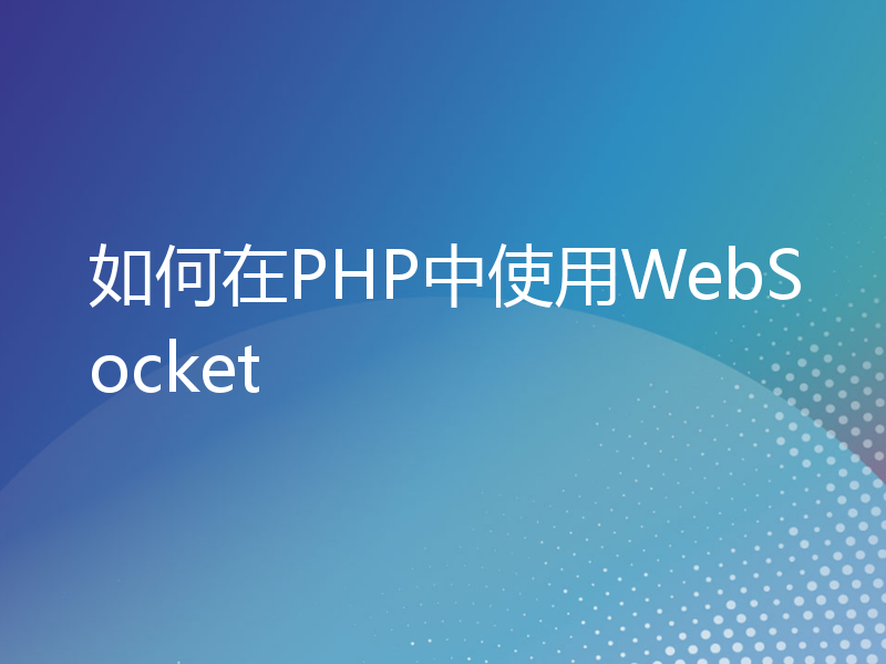 如何在PHP中使用WebSocket