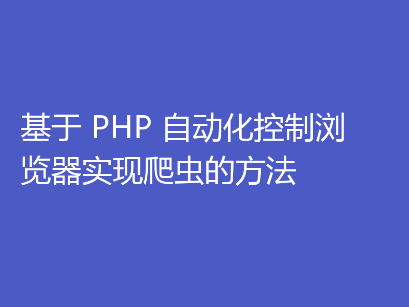 基于 PHP 自动化控制浏览器实现爬虫的方法