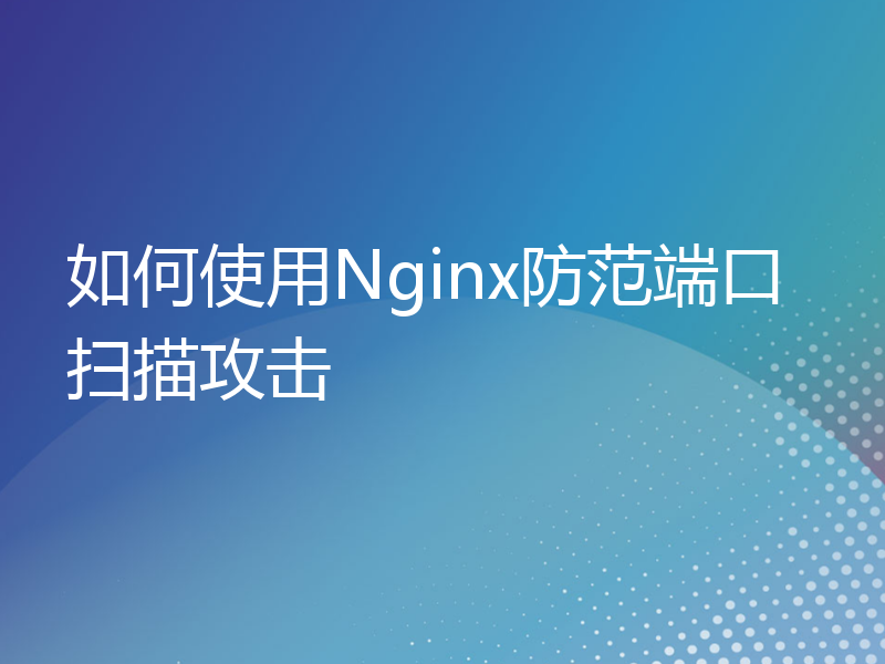 如何使用Nginx防范端口扫描攻击