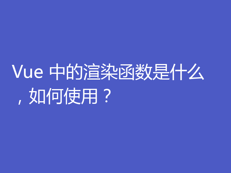 Vue 中的渲染函数是什么，如何使用？