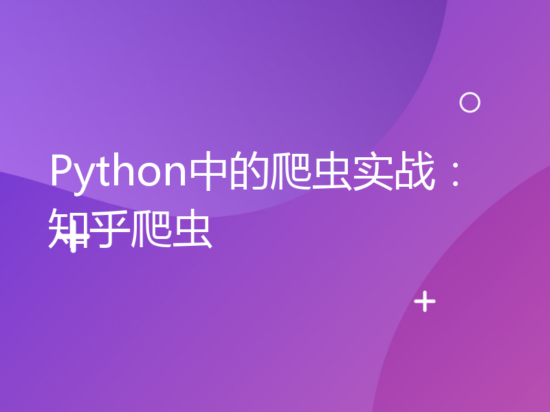 Python中的爬虫实战：知乎爬虫