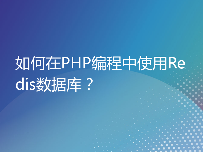 如何在PHP编程中使用Redis数据库？