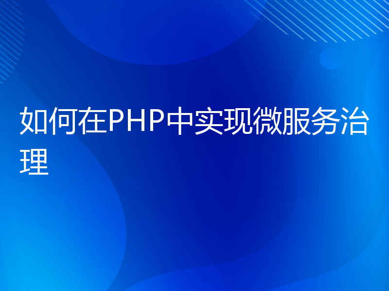 如何在PHP中实现微服务治理