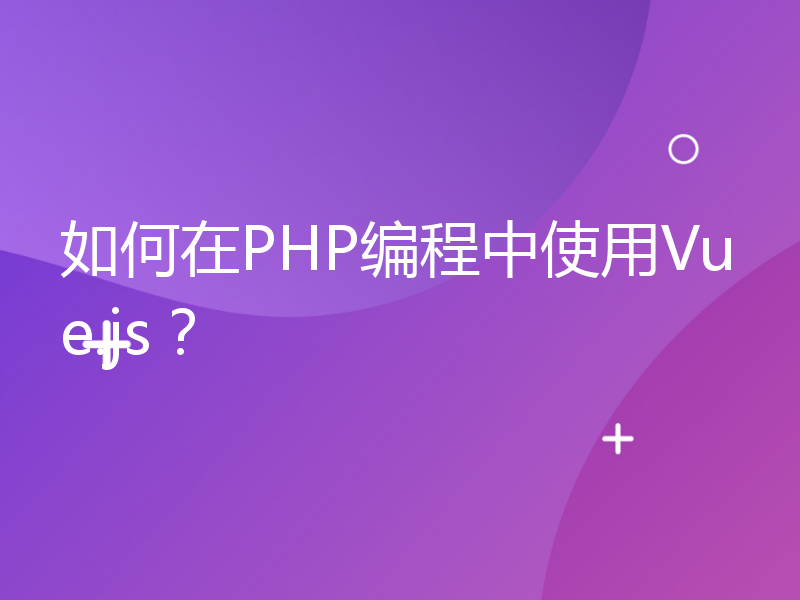 如何在PHP编程中使用Vue.js？