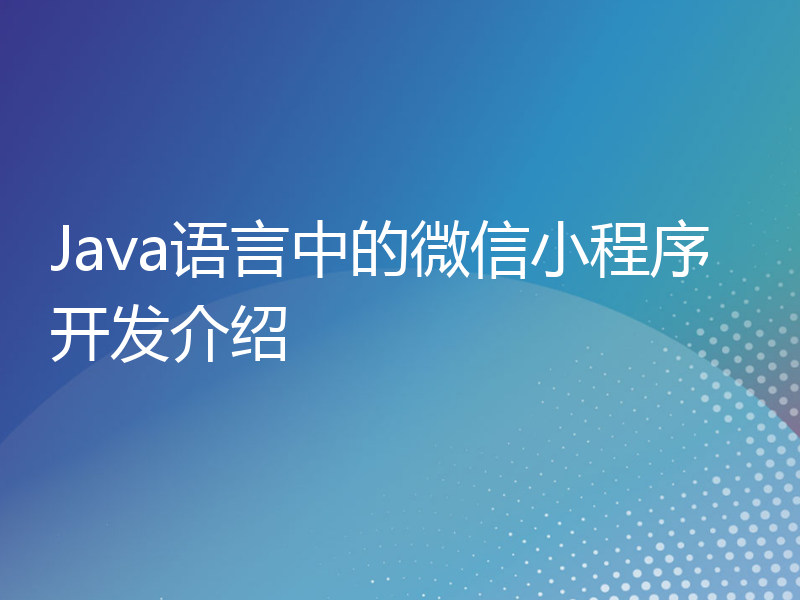 Java语言中的微信小程序开发介绍