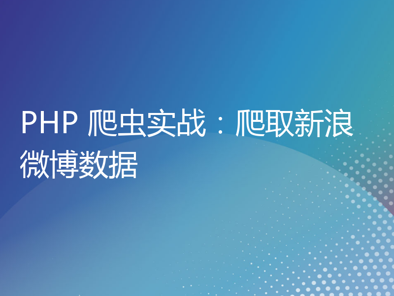 PHP 爬虫实战：爬取新浪微博数据