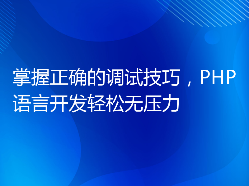 掌握正确的调试技巧，PHP语言开发轻松无压力