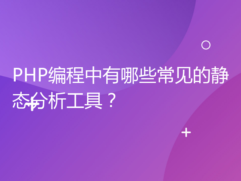 PHP编程中有哪些常见的静态分析工具？