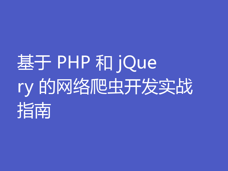 基于 PHP 和 jQuery 的网络爬虫开发实战指南