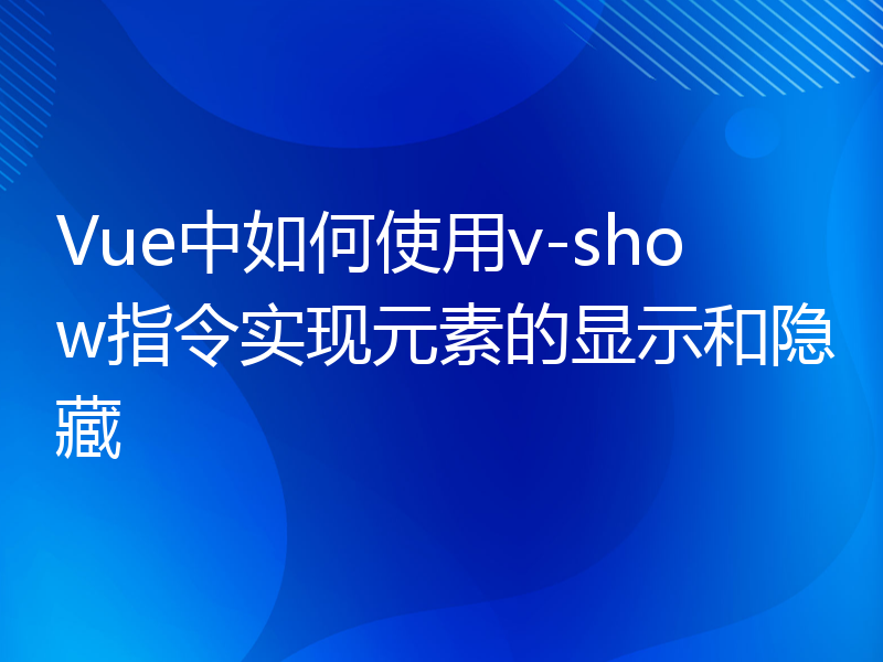 Vue中如何使用v-show指令实现元素的显示和隐藏