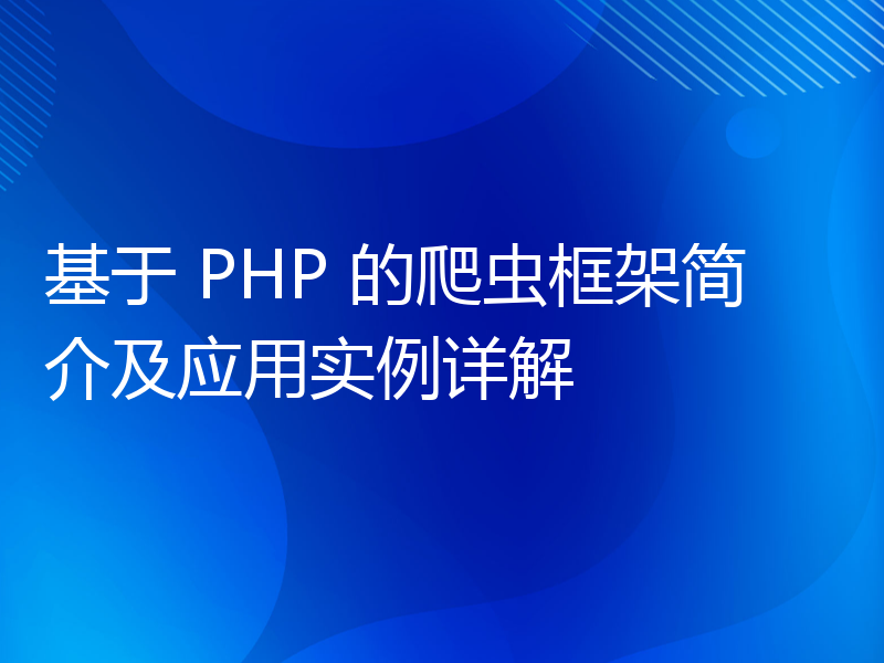 基于 PHP 的爬虫框架简介及应用实例详解