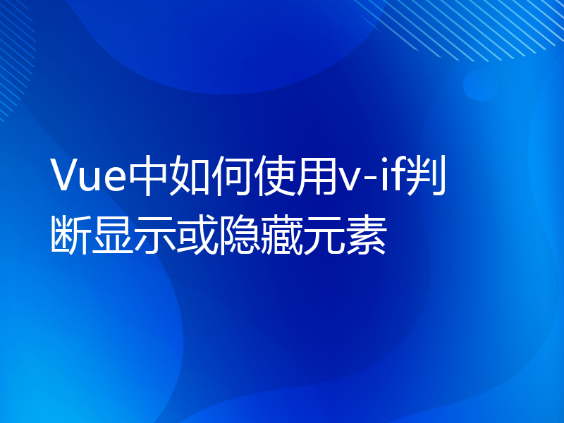 Vue中如何使用v-if判断显示或隐藏元素