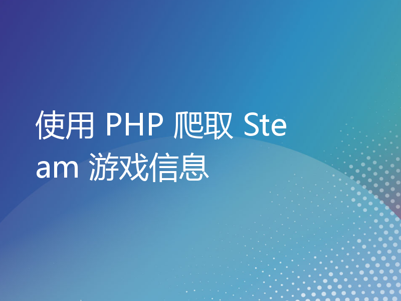 使用 PHP 爬取 Steam 游戏信息