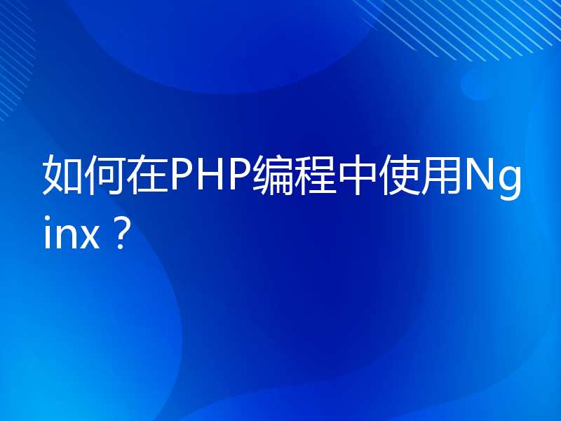 如何在PHP编程中使用Nginx？