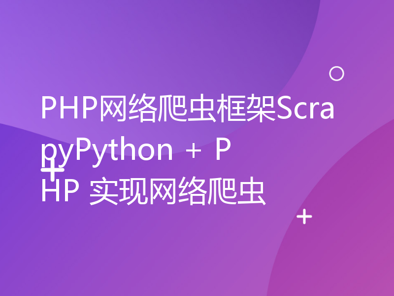 PHP网络爬虫框架ScrapyPython + PHP 实现网络爬虫