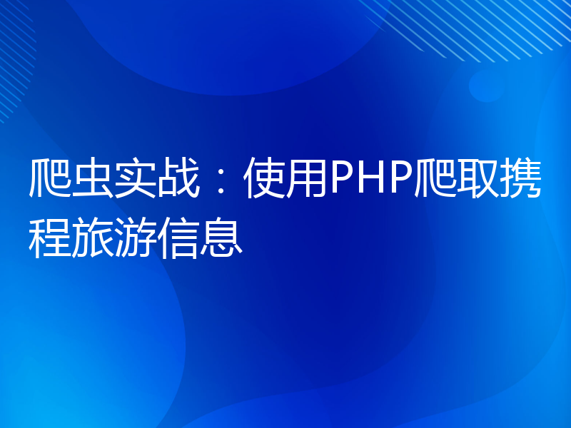 爬虫实战：使用PHP爬取携程旅游信息