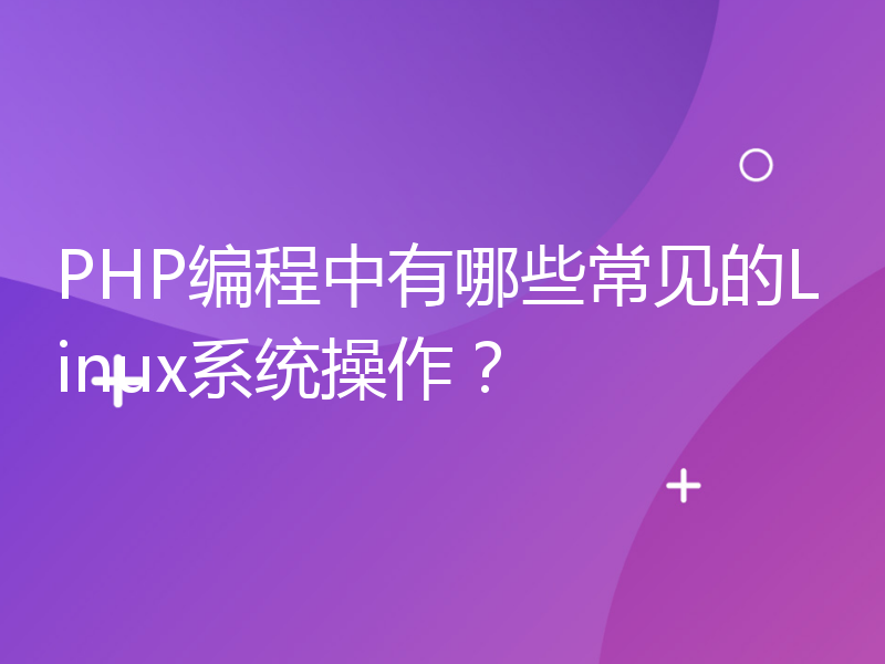 PHP编程中有哪些常见的Linux系统操作？