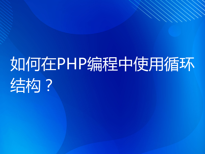 如何在PHP编程中使用循环结构？