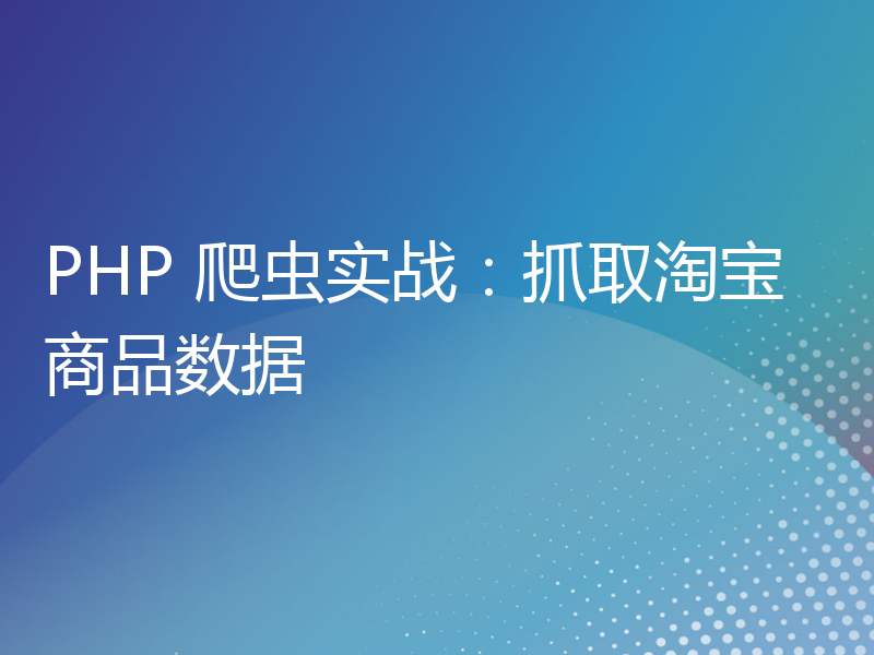 PHP 爬虫实战：抓取淘宝商品数据