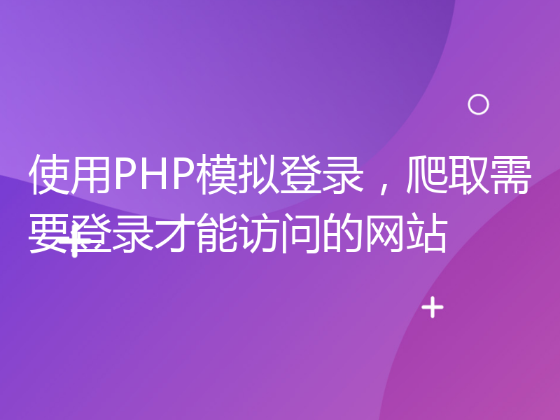 使用PHP模拟登录，爬取需要登录才能访问的网站