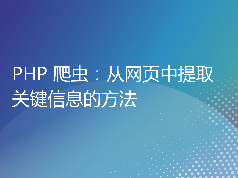 PHP 爬虫：从网页中提取关键信息的方法