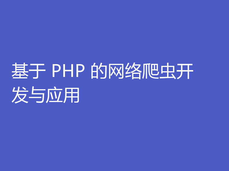 基于 PHP 的网络爬虫开发与应用