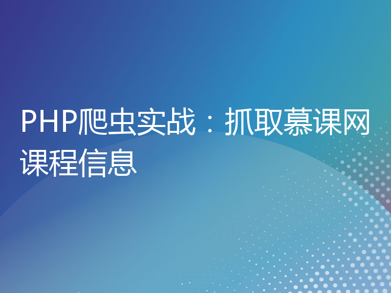 PHP爬虫实战：抓取慕课网课程信息