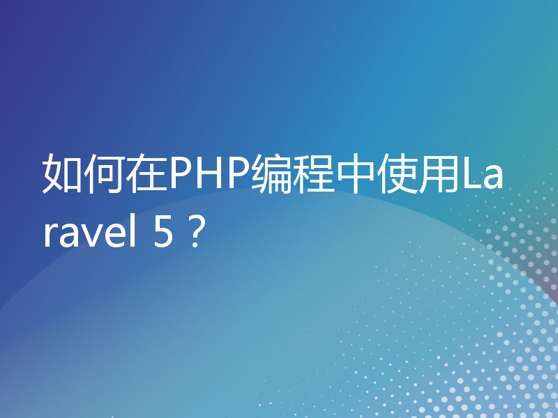 如何在PHP编程中使用Laravel 5？