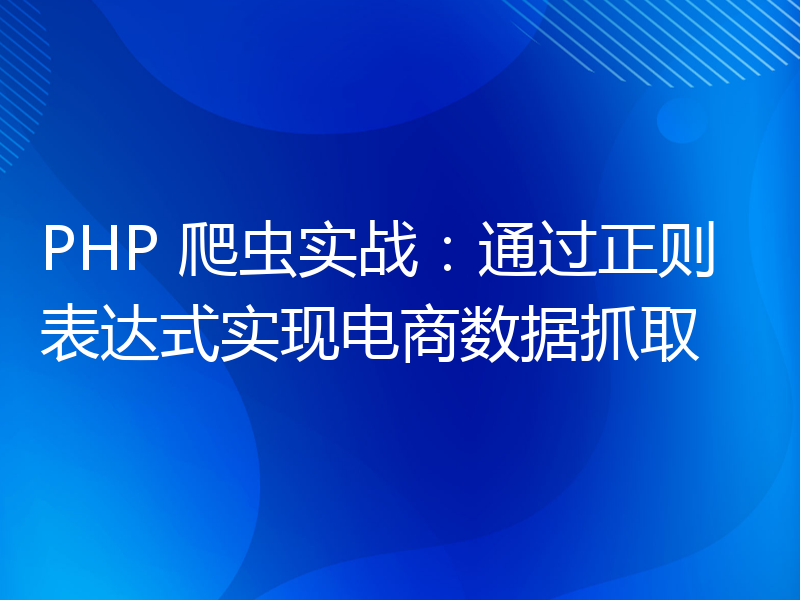 PHP 爬虫实战：通过正则表达式实现电商数据抓取