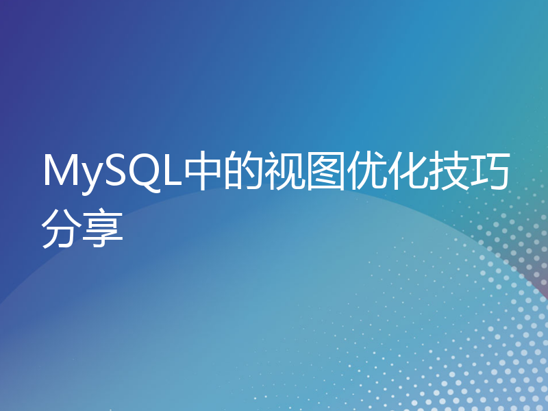 MySQL中的视图优化技巧分享