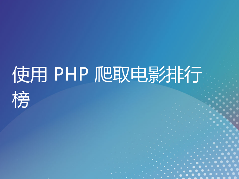 使用 PHP 爬取电影排行榜