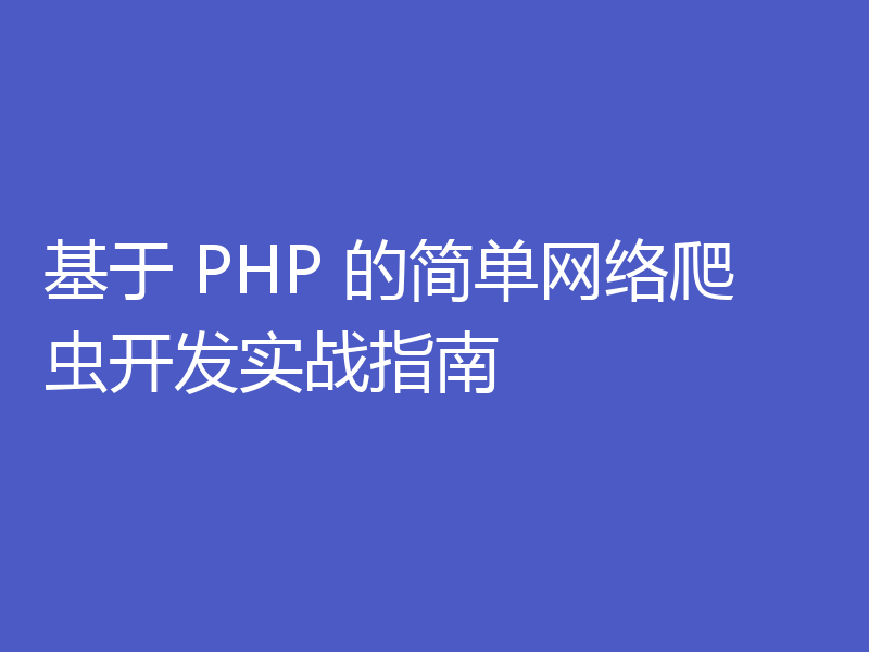 基于 PHP 的简单网络爬虫开发实战指南