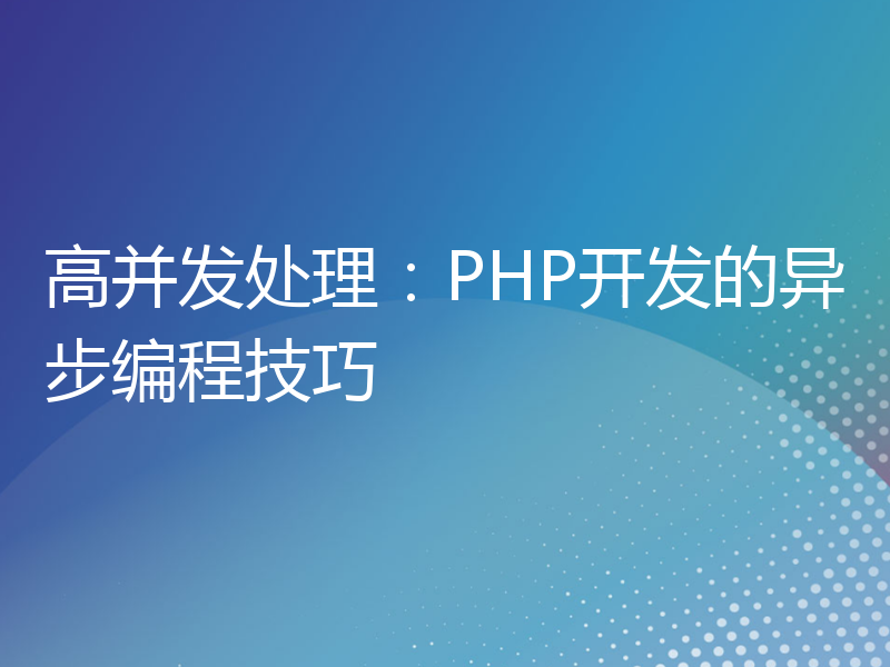 高并发处理：PHP开发的异步编程技巧