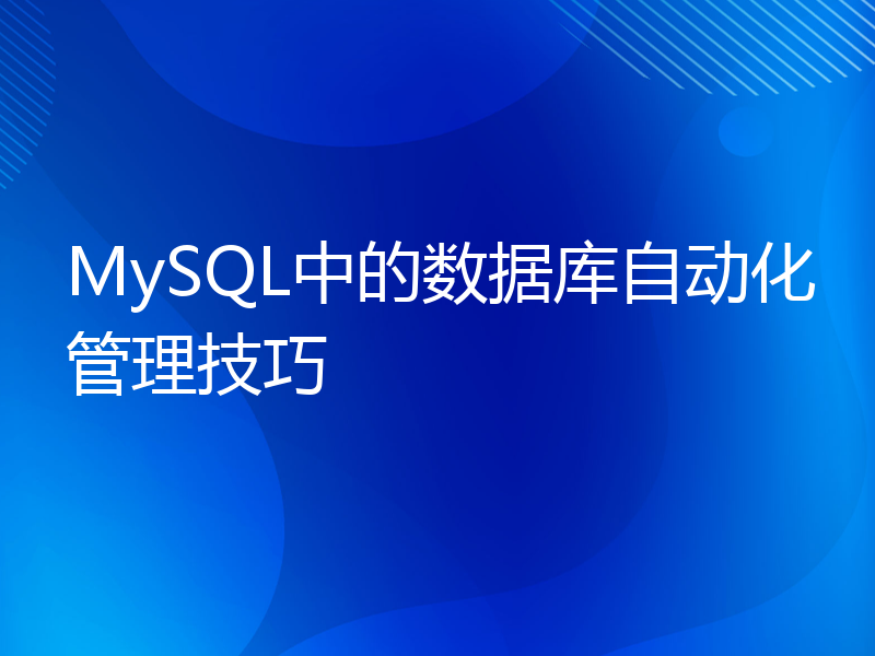 MySQL中的数据库自动化管理技巧