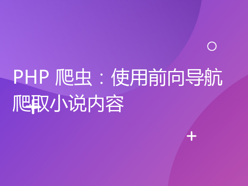 PHP 爬虫：使用前向导航爬取小说内容