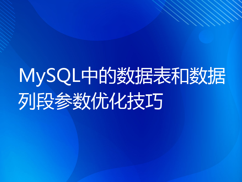 MySQL中的数据表和数据列段参数优化技巧