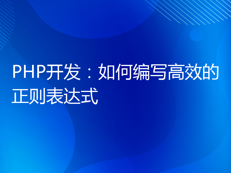 PHP开发：如何编写高效的正则表达式