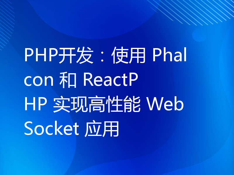 PHP开发：使用 Phalcon 和 ReactPHP 实现高性能 WebSocket 应用