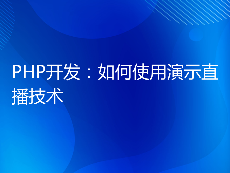 PHP开发：如何使用演示直播技术