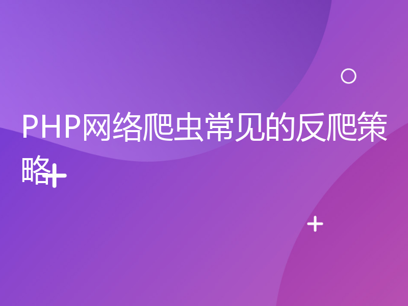 PHP网络爬虫常见的反爬策略