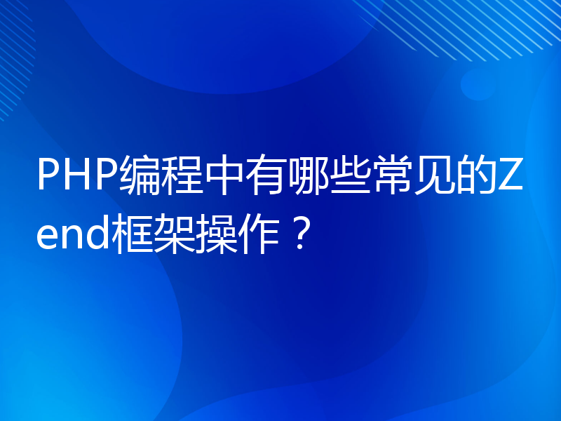 PHP编程中有哪些常见的Zend框架操作？