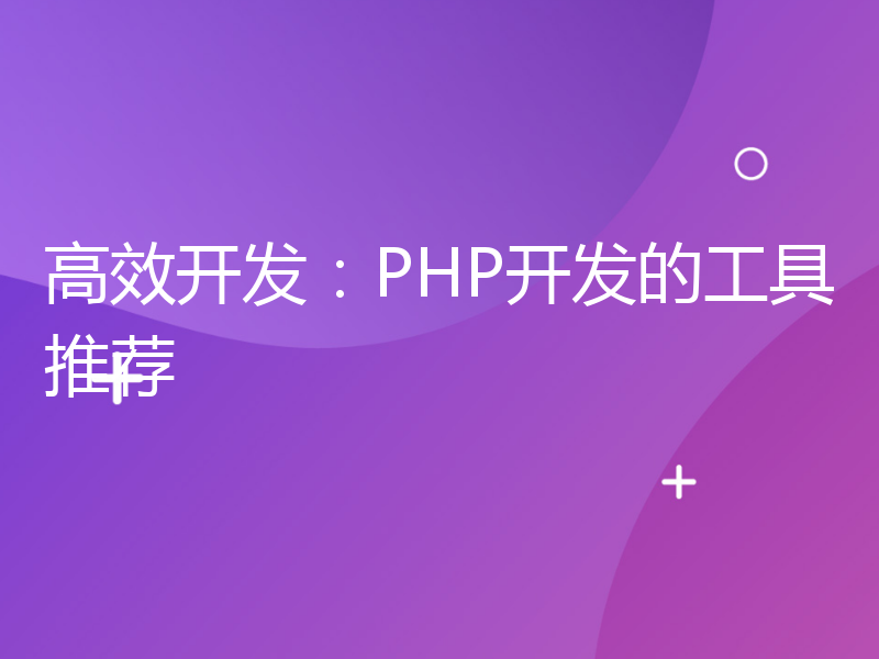 高效开发：PHP开发的工具推荐